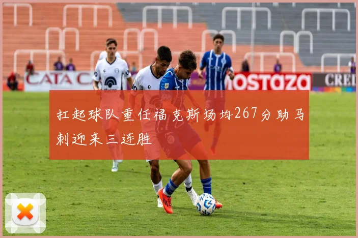 扛起球队重任福克斯场均267分助马刺迎来三连胜