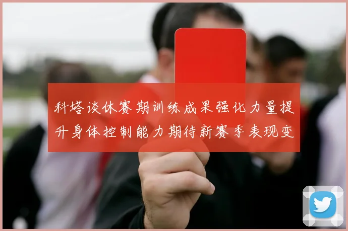 科塔谈休赛期训练成果强化力量提升身体控制能力期待新赛季表现变化
