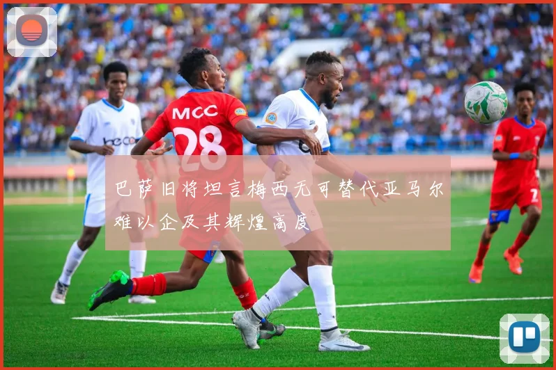 巴萨旧将坦言梅西无可替代亚马尔难以企及其辉煌高度