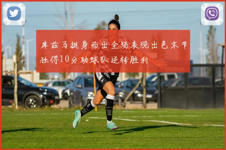 库兹马挺身而出全场表现出色末节独得10分助球队逆转胜利