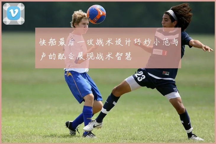 快船最后一攻战术设计巧妙小范与卢的配合展现战术智慧