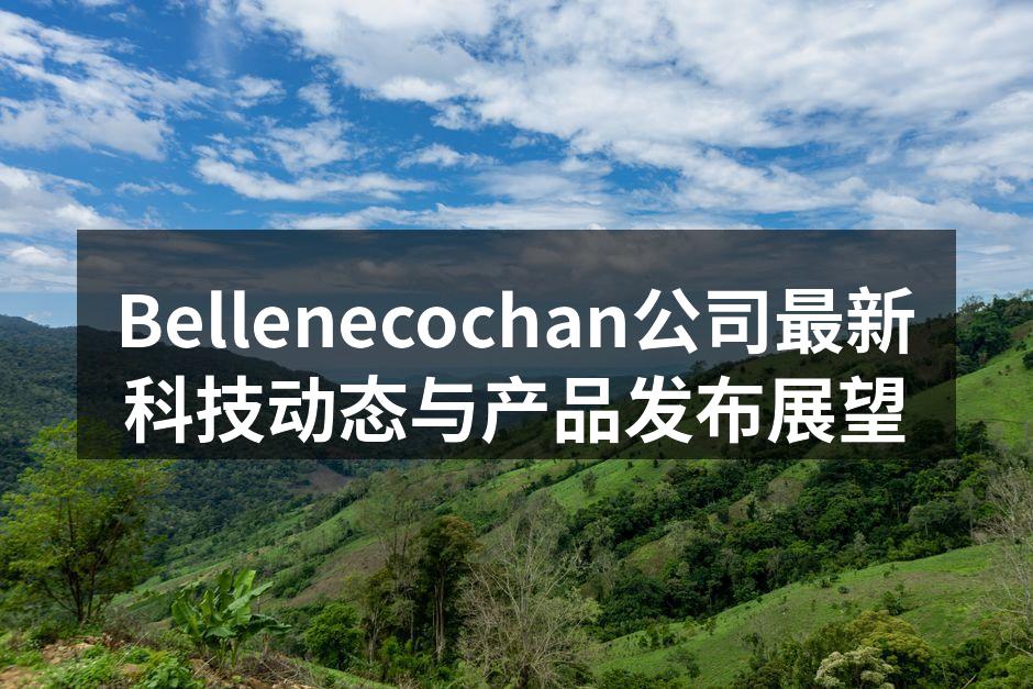 Bellenecochan公司最新科技动态与产品发布展望