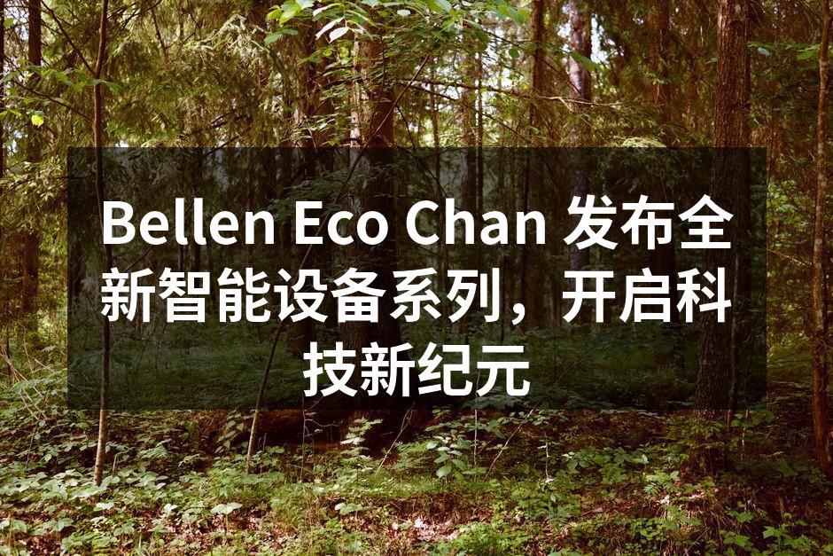 Bellen Eco Chan 发布全新智能设备系列，开启科技新纪元