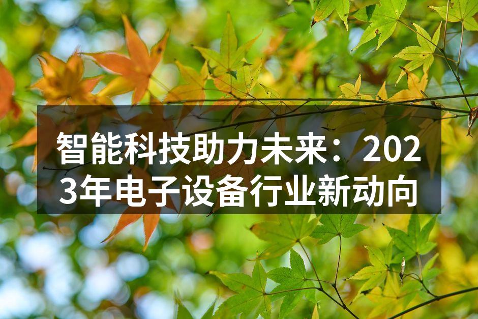 智能科技助力未来：2023年电子设备行业新动向