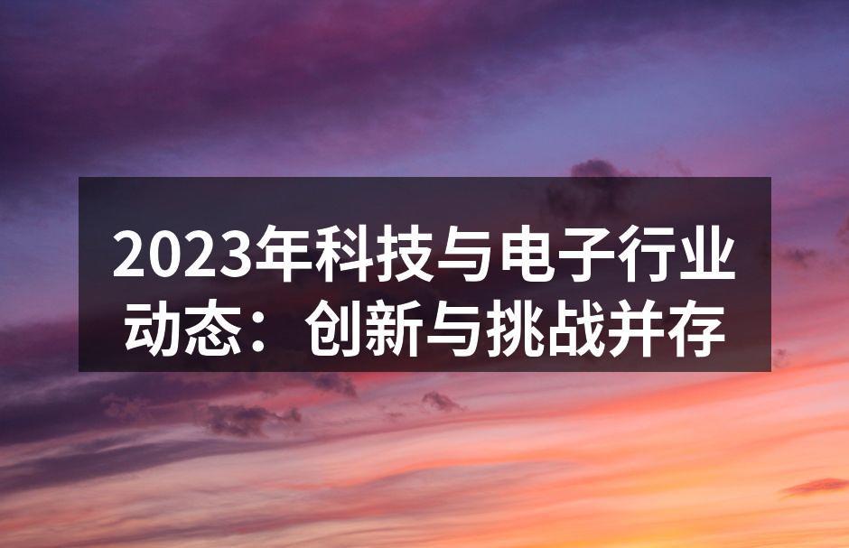 2023年科技与电子行业动态：创新与挑战并存