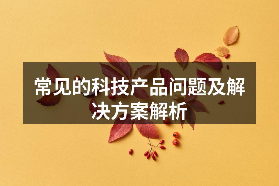 常见的科技产品问题及解决方案解析