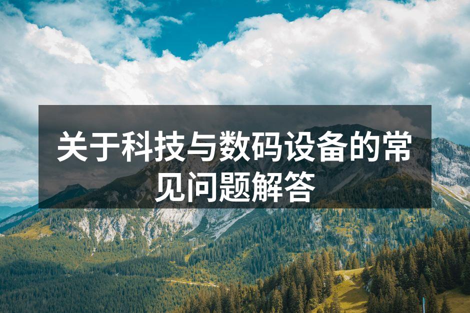 关于科技与数码设备的常见问题解答