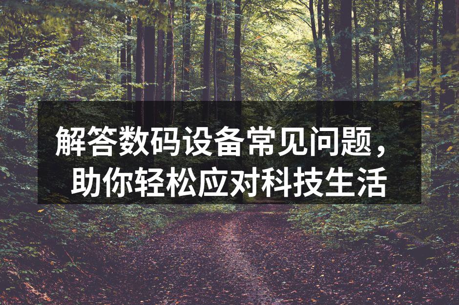 解答数码设备常见问题，助你轻松应对科技生活
