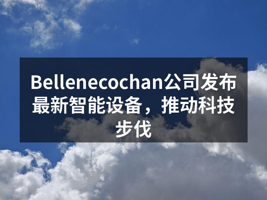 Bellenecochan公司发布最新智能设备，推动科技步伐