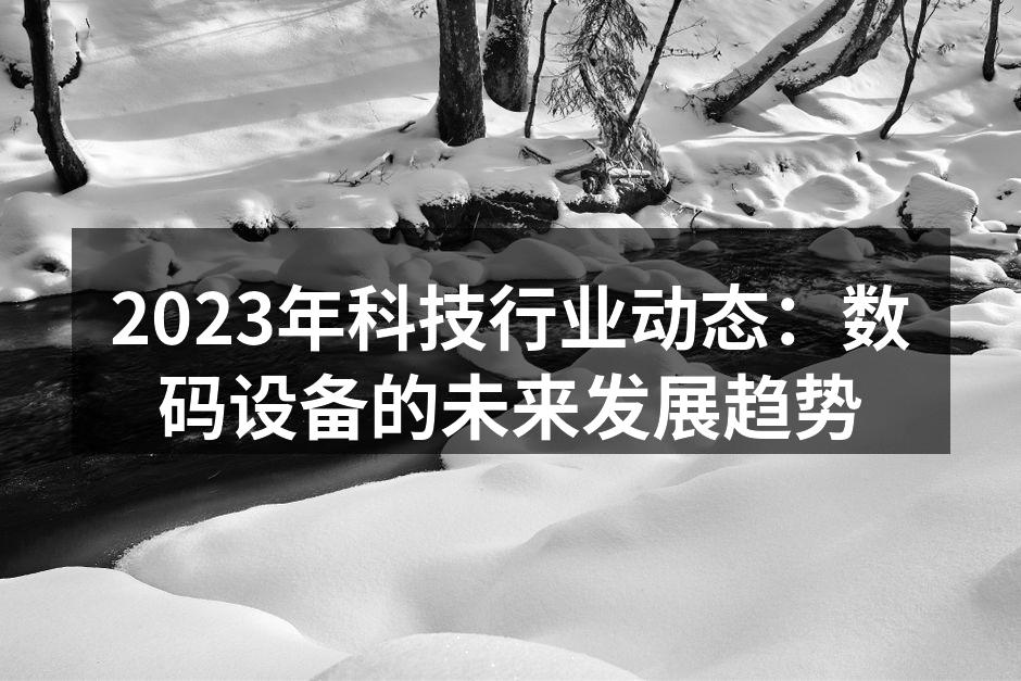 2023年科技行业动态：数码设备的未来发展趋势