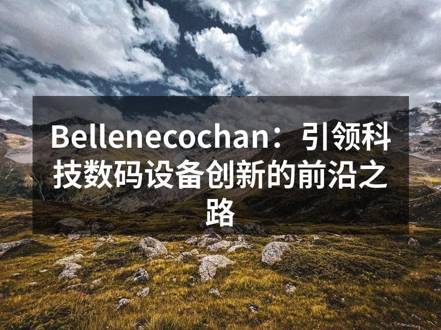 Bellenecochan：引领科技数码设备创新的前沿之路