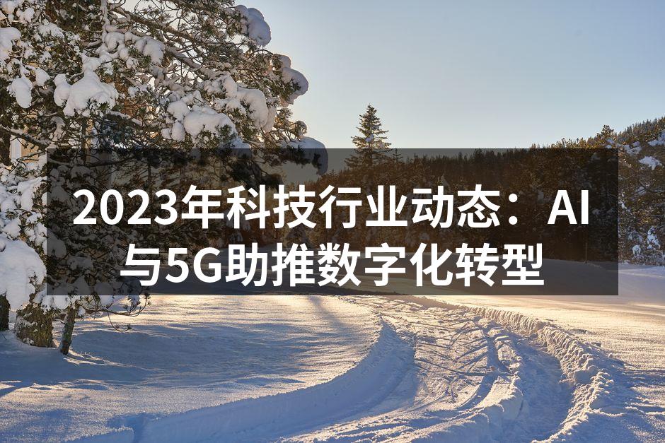 2023年科技行业动态：AI与5G助推数字化转型