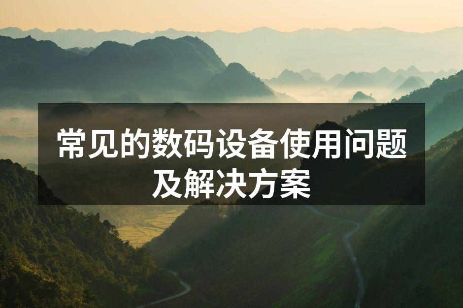 常见的数码设备使用问题及解决方案