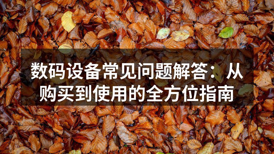 数码设备常见问题解答：从购买到使用的全方位指南