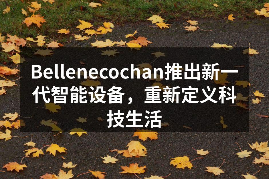 Bellenecochan推出新一代智能设备，重新定义科技生活